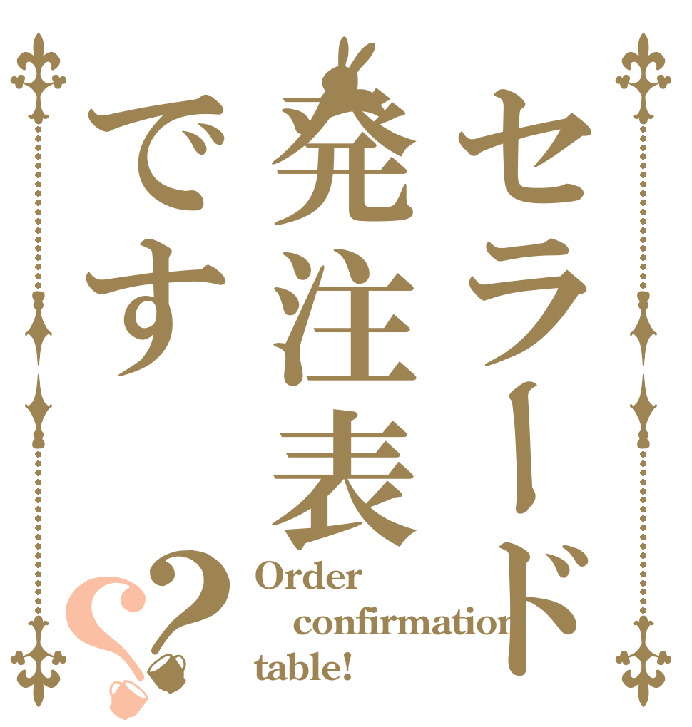 セラード発注表です？？ Order confirmation table!