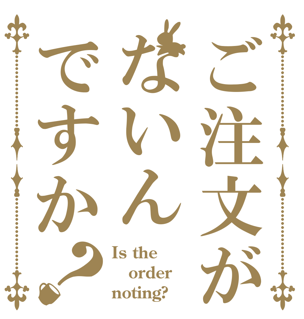 ご注文がないんですか？ Is the order noting?