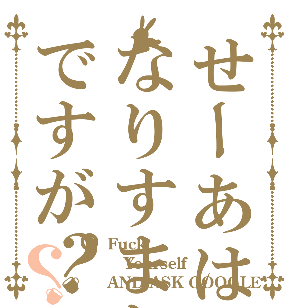 せーあは実はなりすましですが。？？ Fuck  Yourself  AND ASK GOOGLE