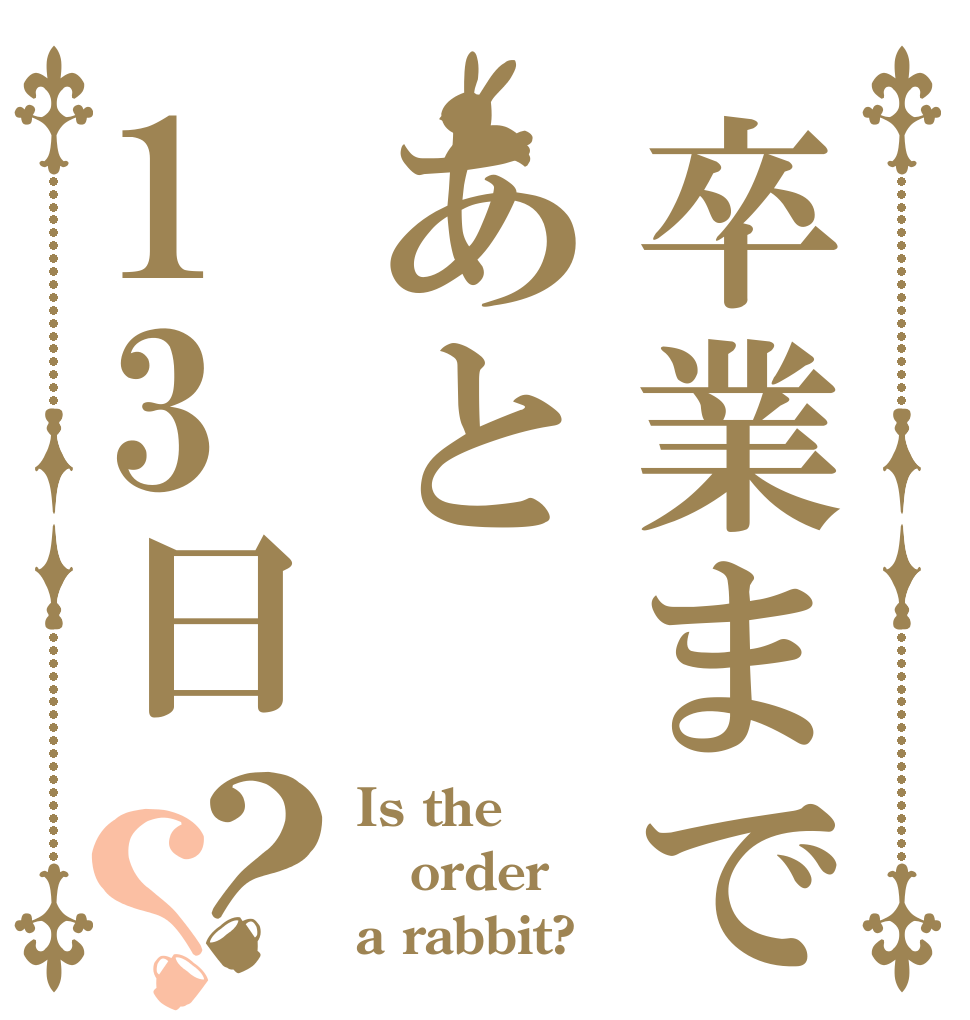 卒業まであと13日？？ Is the order a rabbit?