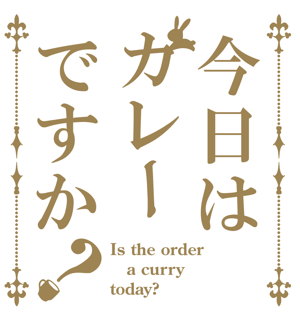 今日はカレーですか？ Is the order a curry today?