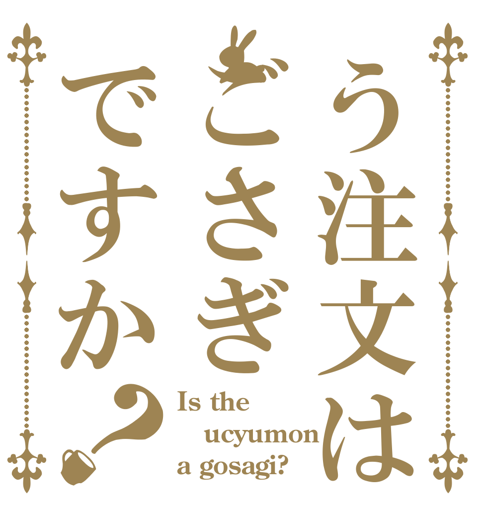 う注文はごさぎですか？ Is the ucyumon a gosagi?