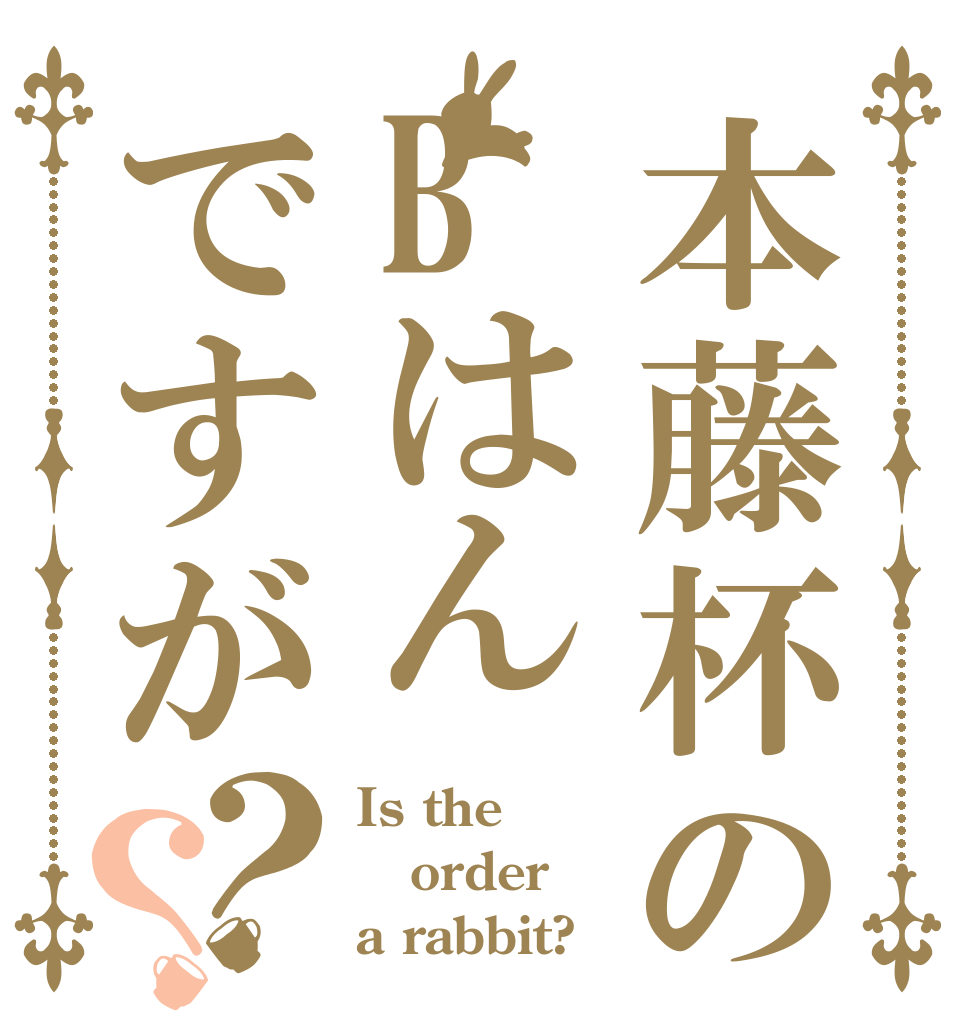 本藤杯のBはんですが？？ Is the order a rabbit?