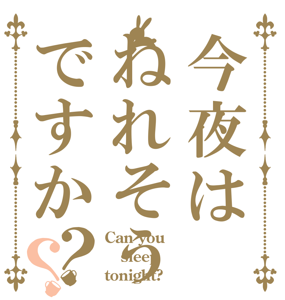 今夜はねれそうですか？？ Can you sleep tonight?
