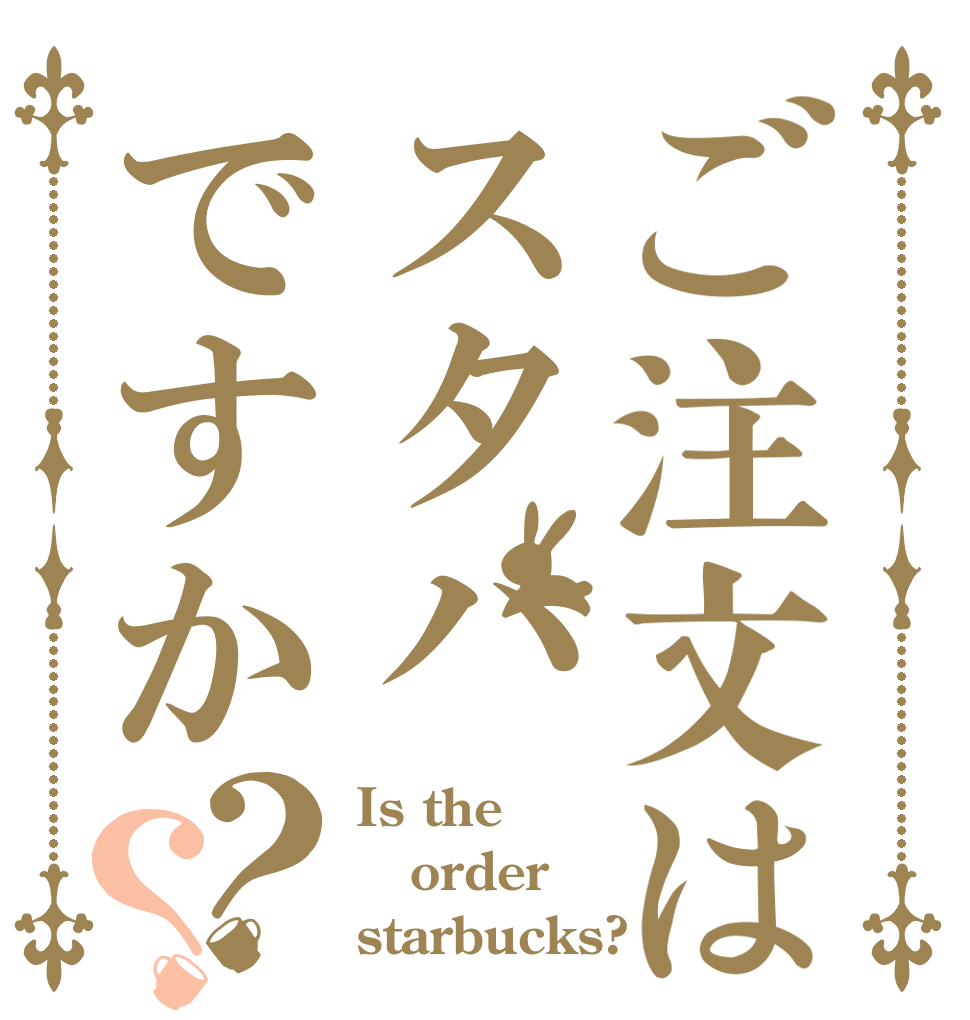 ご注文はスタハですか？？ Is the order starbucks?