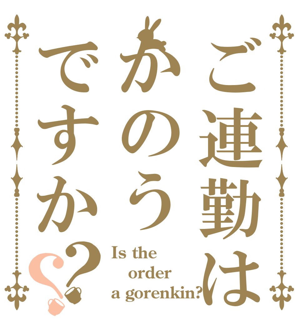 ご連勤はかのうですか？？ Is the order a gorenkin?