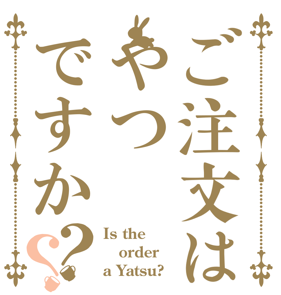 ご注文はやつですか？？ Is the order a Yatsu?