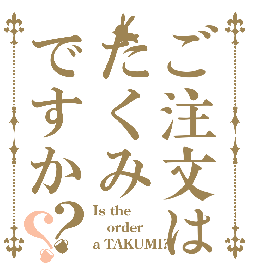 ご注文はたくみですか？？ Is the order a TAKUMI?