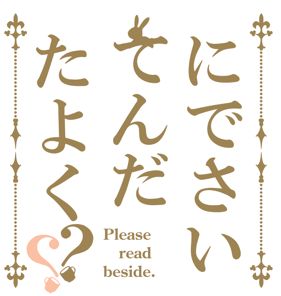 にでさいてんだたよく？？ Please read beside.