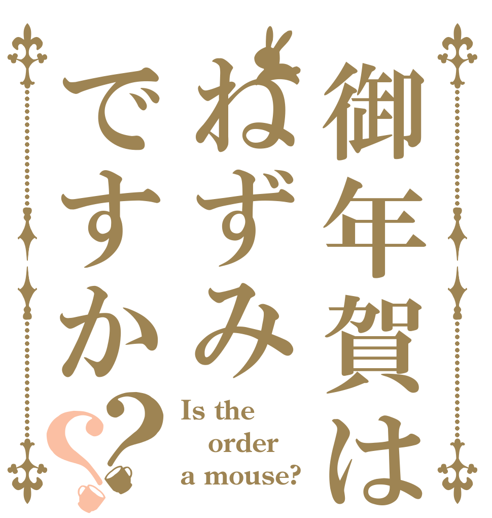 御年賀はねずみですか？？ Is the order a mouse?
