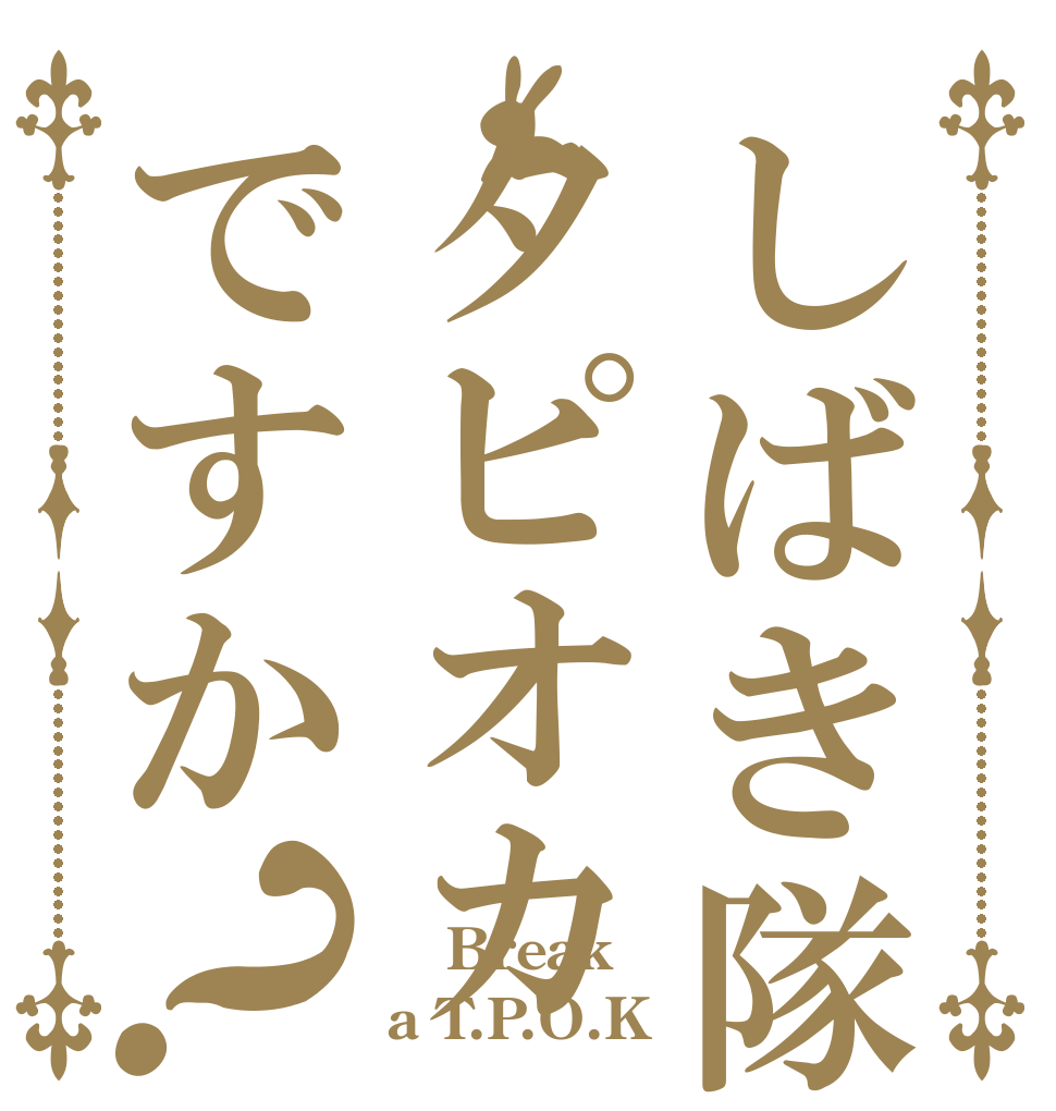 しばき隊のはタピオカですか？  Break a T.P.O.K？