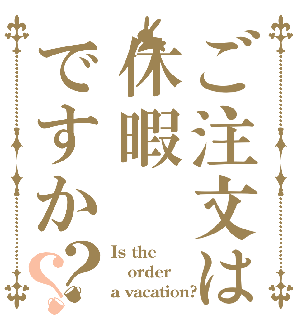 ご注文は休暇ですか？？ Is the order a vacation?