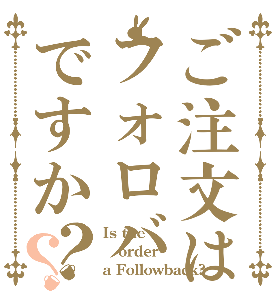 ご注文はフォロバですか？？ Is the order a Followback?