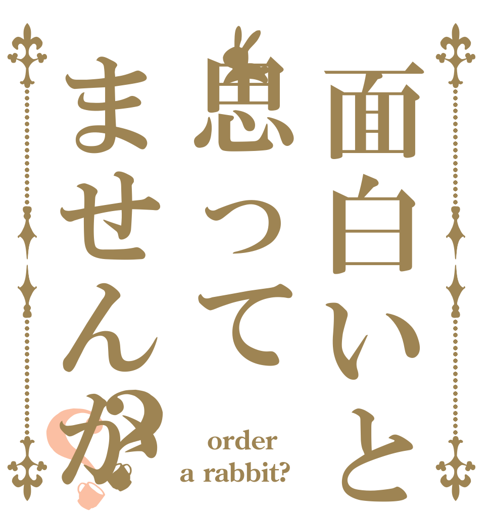 面白いと思ってませんか？？  order a rabbit?
