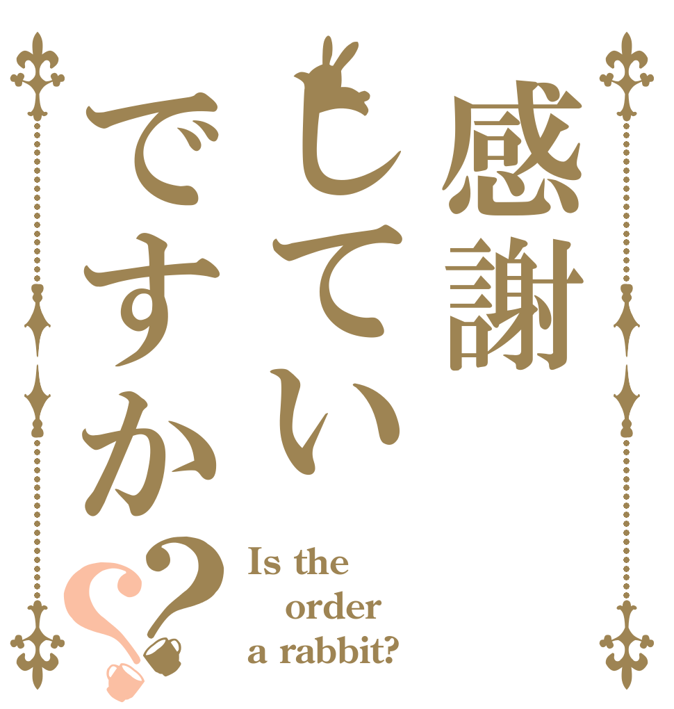感謝していですか？？ Is the order a rabbit?
