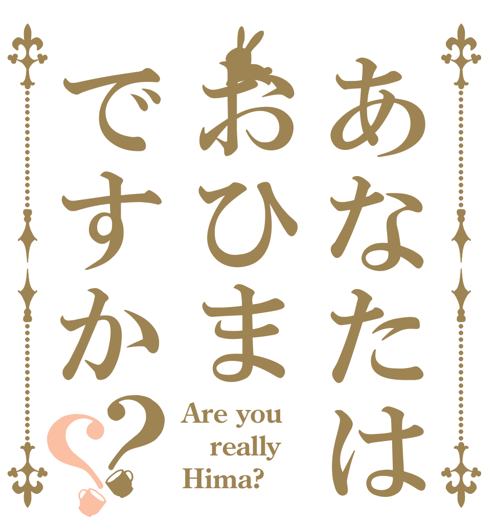 あなたはおひまですか？？ Are you really Hima?