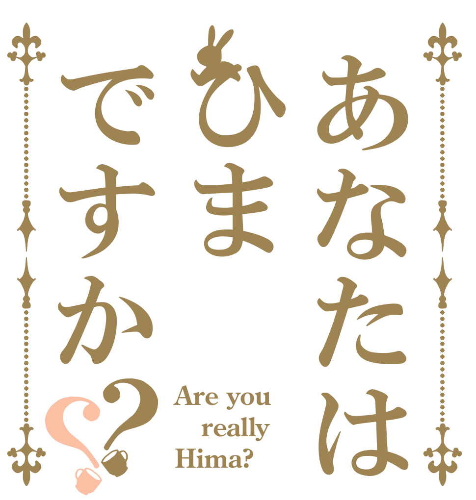 あなたはひまですか？？ Are you really Hima?