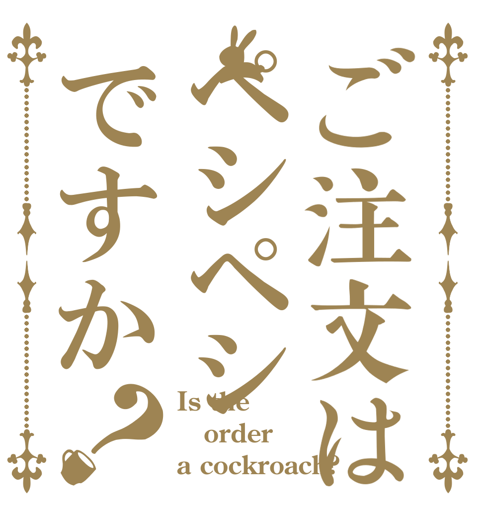 ご注文はペシペシですか？ Is the order a cockroach?