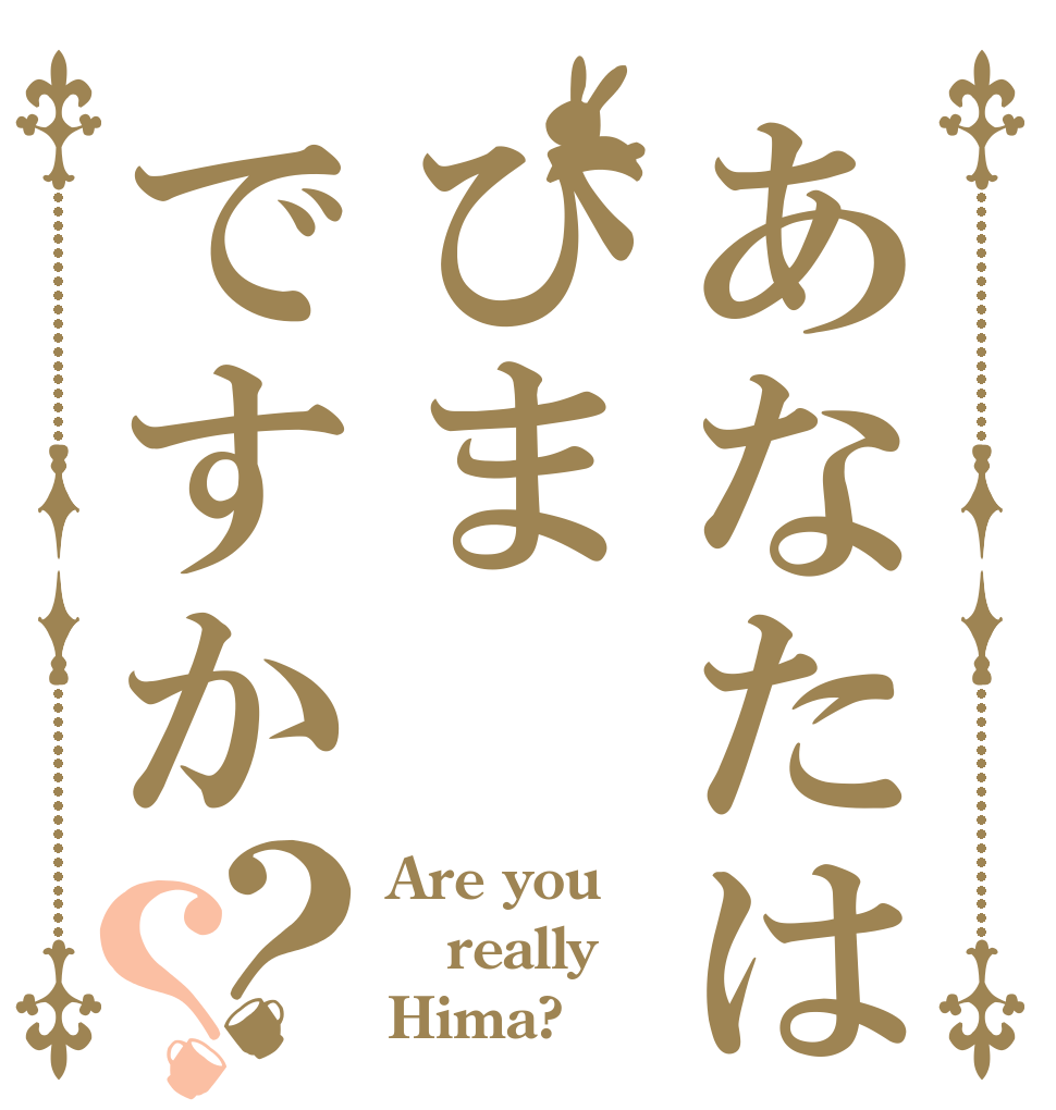 あなたはひまですか？？ Are you really Hima?