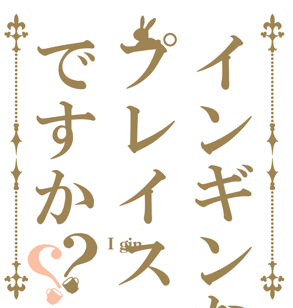 インギンなプレイスですか？？ I gin  