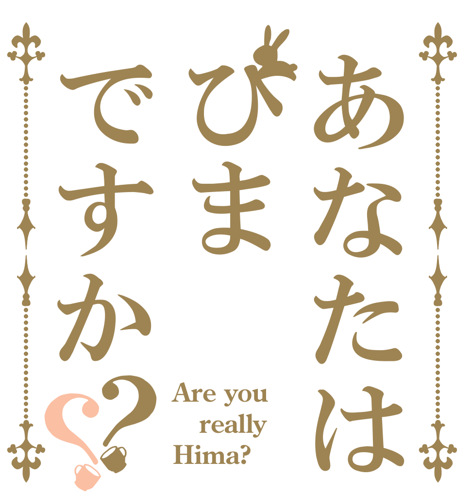 あなたはひまですか？？ Are you really Hima?