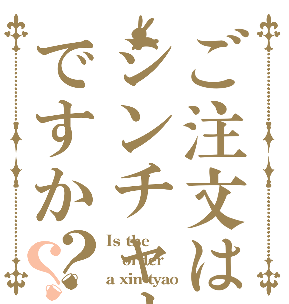 ご注文はシンチャオですか？？ Is the order a xin tyao
