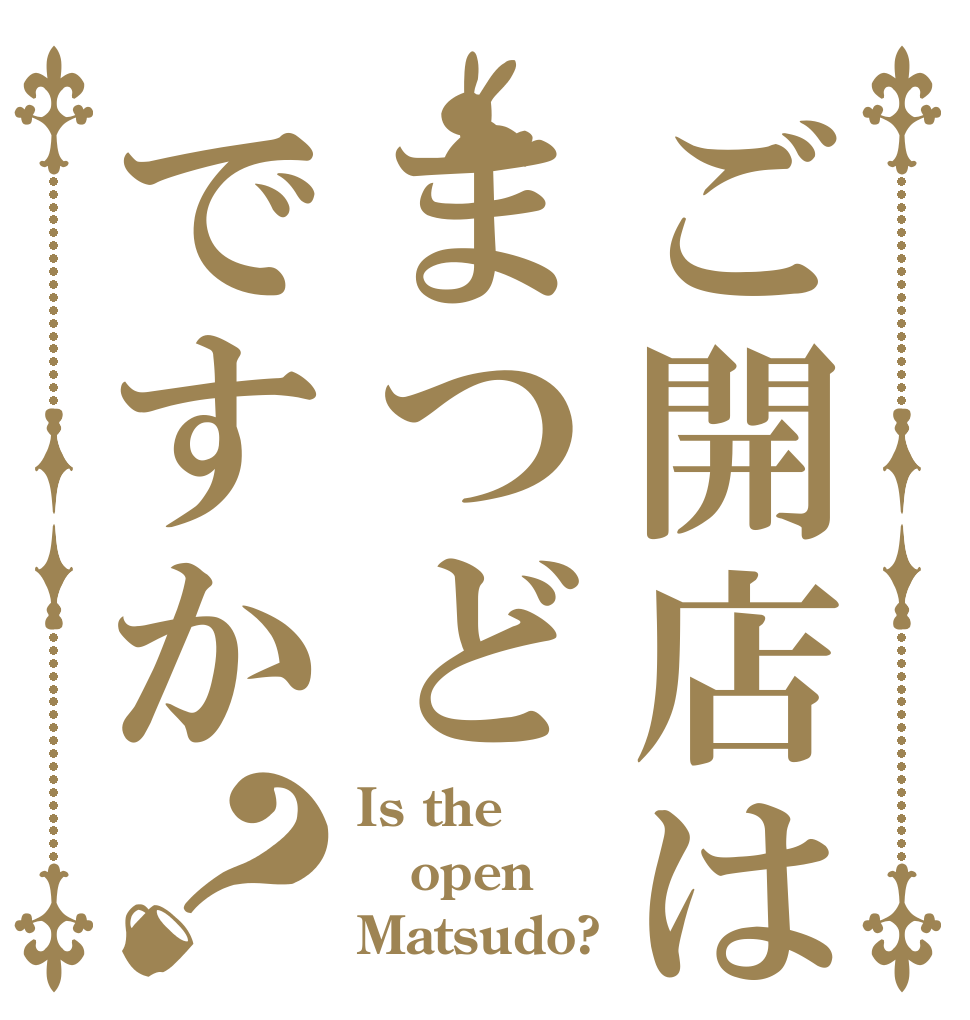 ご開店はまつどですか？ Is the  open Matsudo?