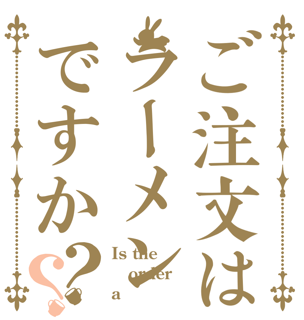 ご注文はラーメンですか？？ Is the order a らーん