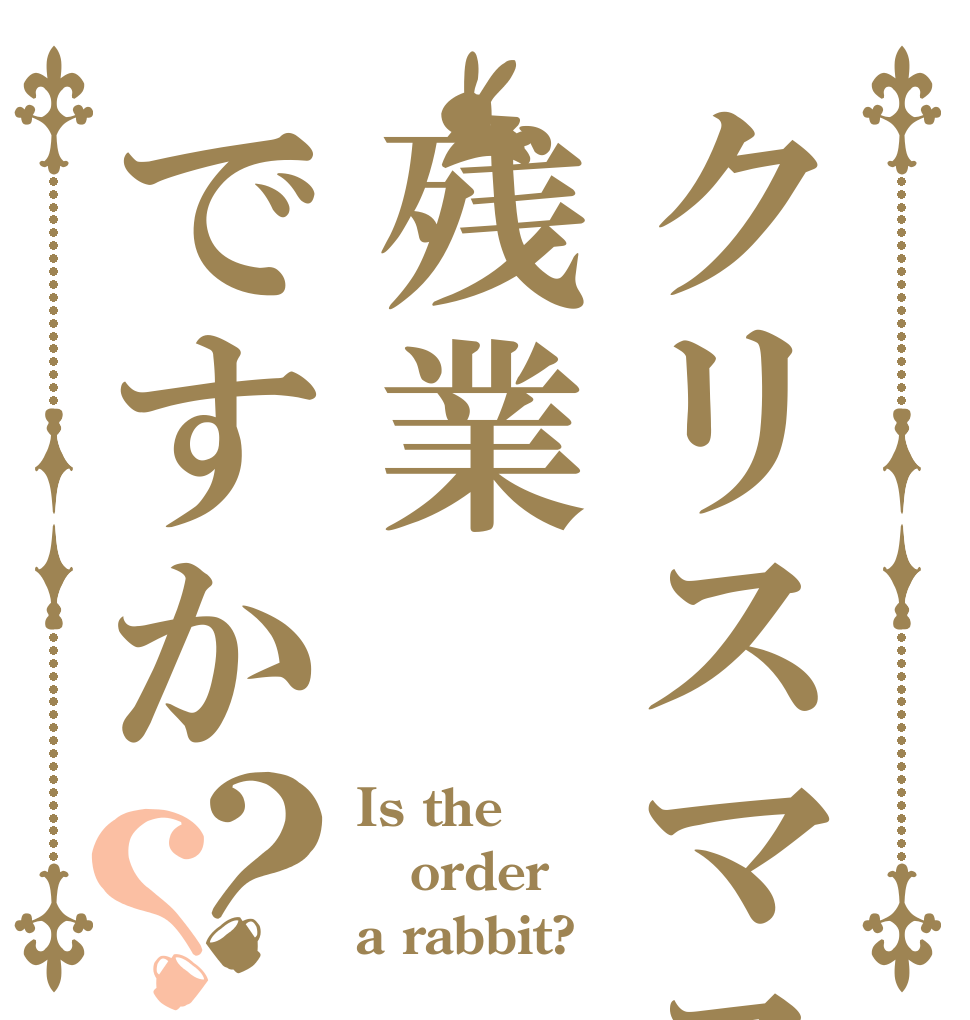 クリスマスは残業ですか？？ Is the order a rabbit?