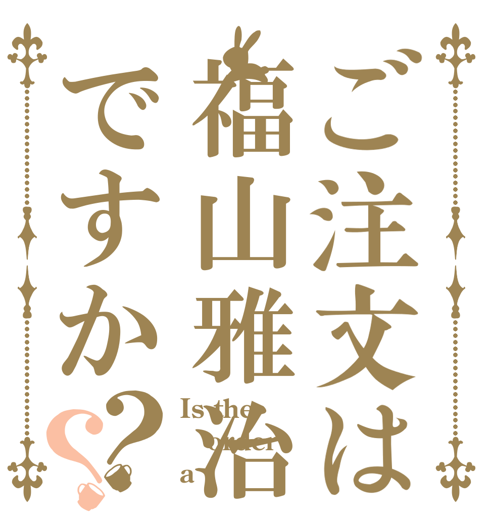 ご注文は福山雅治ですか？？ Is the order a 福山雅治