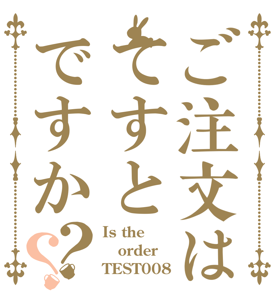 ご注文はてすとですか？？ Is the order TEST008