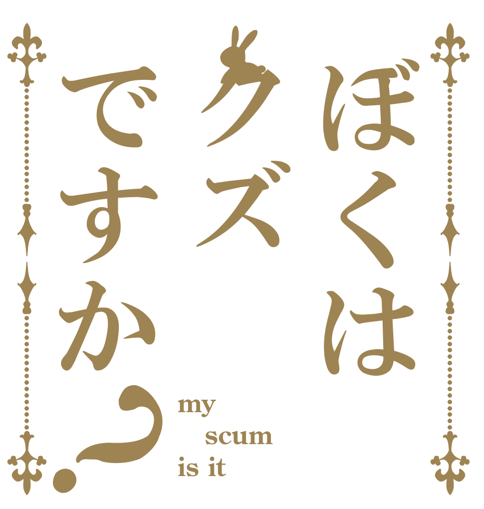 ぼくはクズですか？ my scum is it