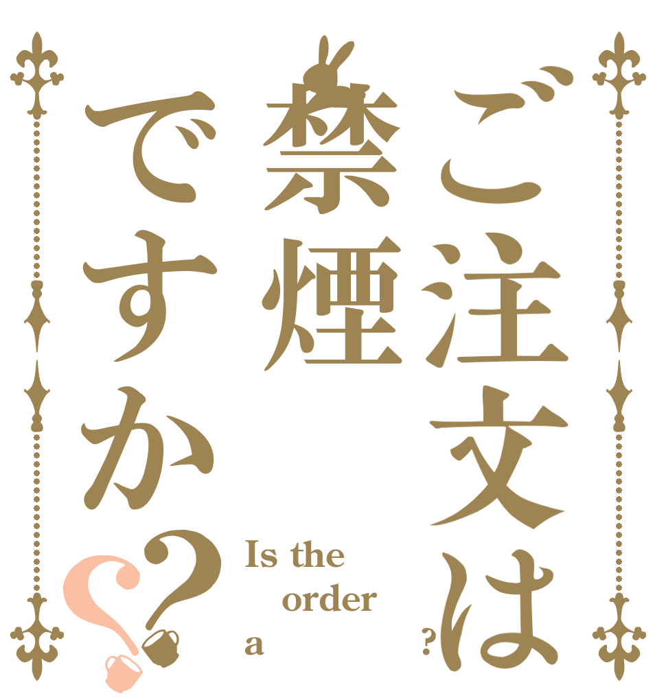 ご注文は禁煙ですか？？ Is the order a ｋｉｎｅｎ?