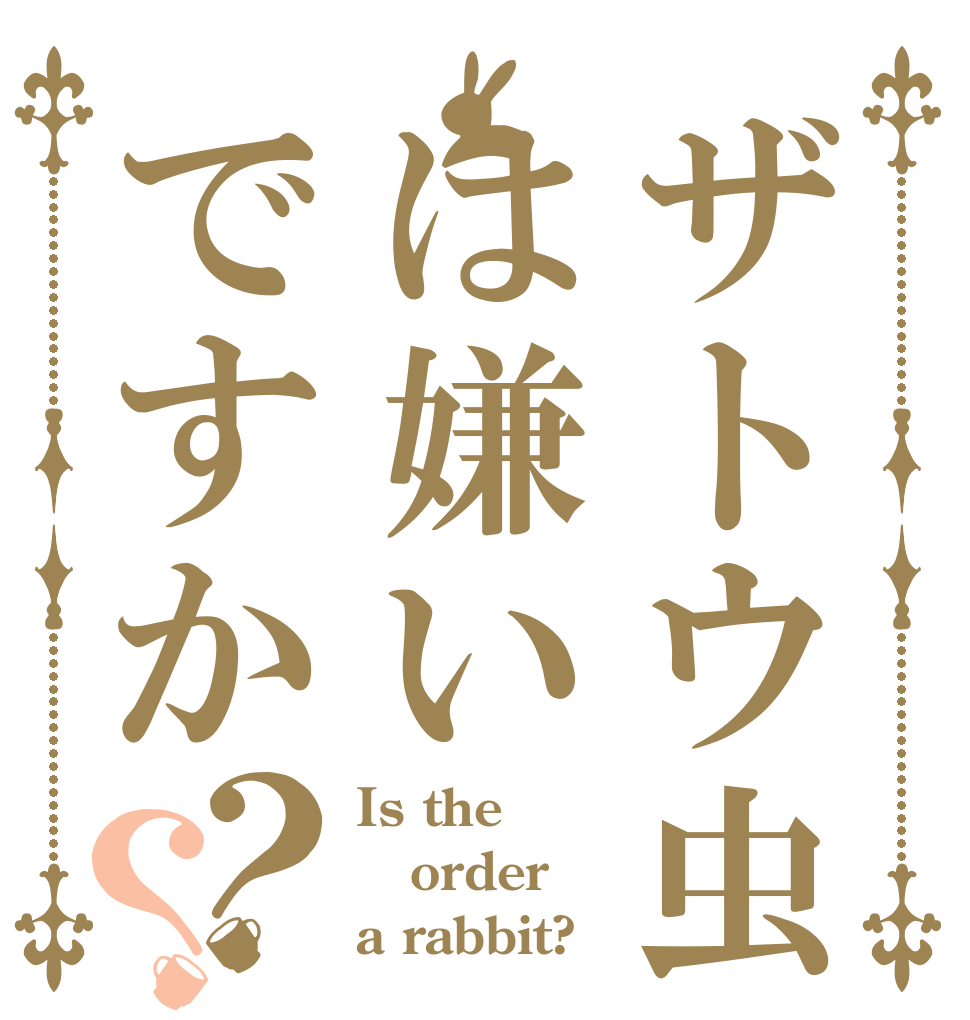 ザトウ虫は嫌いですか？？ Is the order a rabbit?
