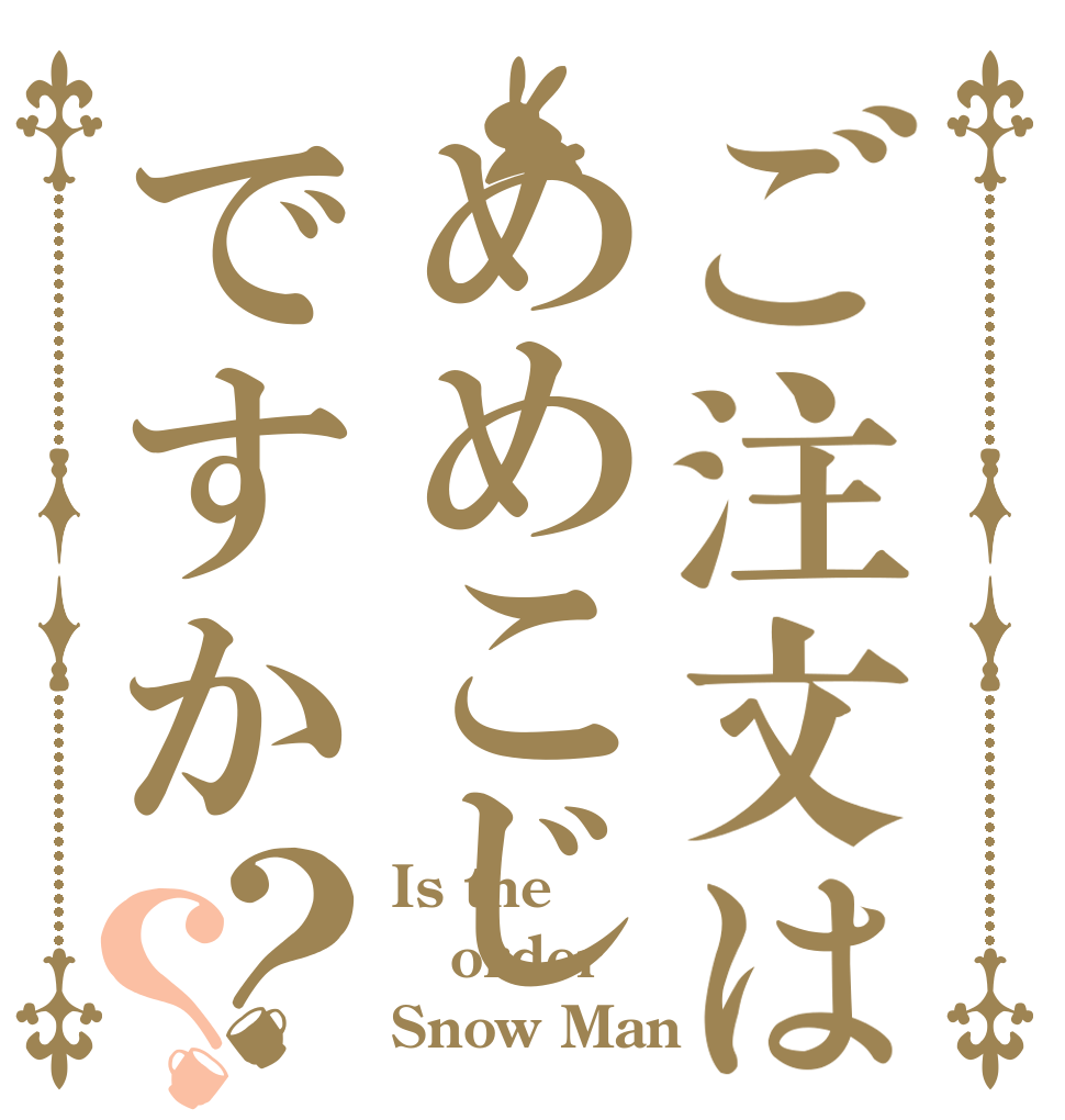 ご注文はめめこじですか？？ Is the order Snow Man？