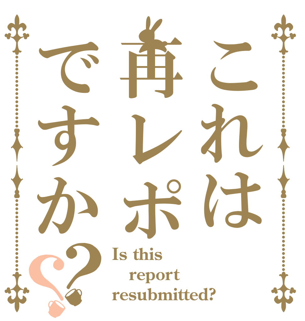 これは再レポですか？？ Is this report resubmitted?