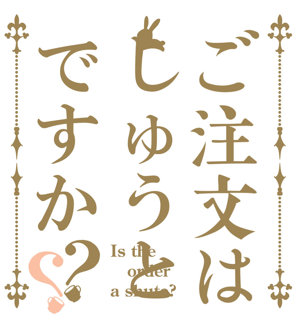 ご注文はしゅうとですか？？ Is the order a shuto?
