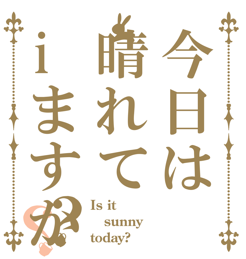 今日は晴れてiますか？？ Is it sunny today?
