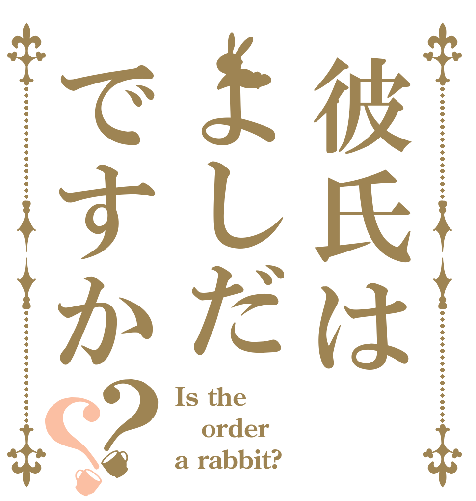 彼氏はよしだですか？？ Is the order a rabbit?
