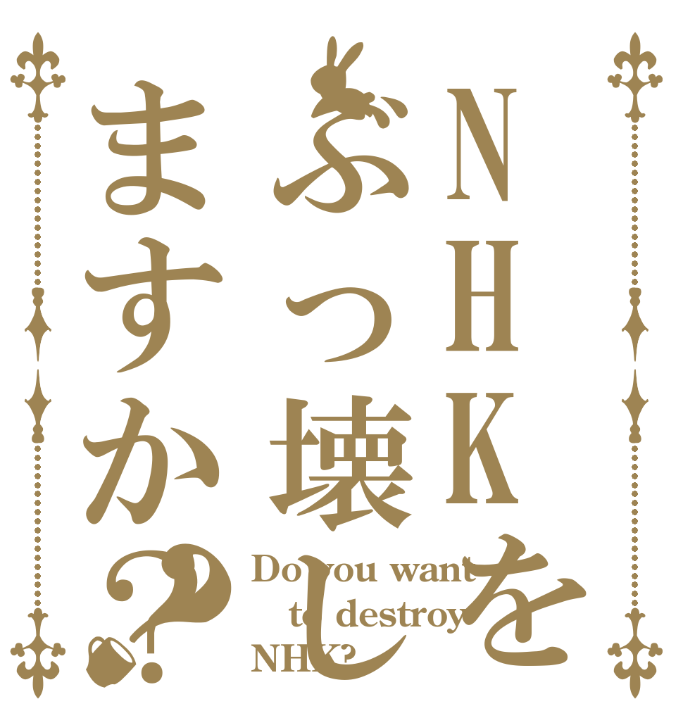 NHKをぶっ壊しますか？？ Do you want  to destroy NHK?