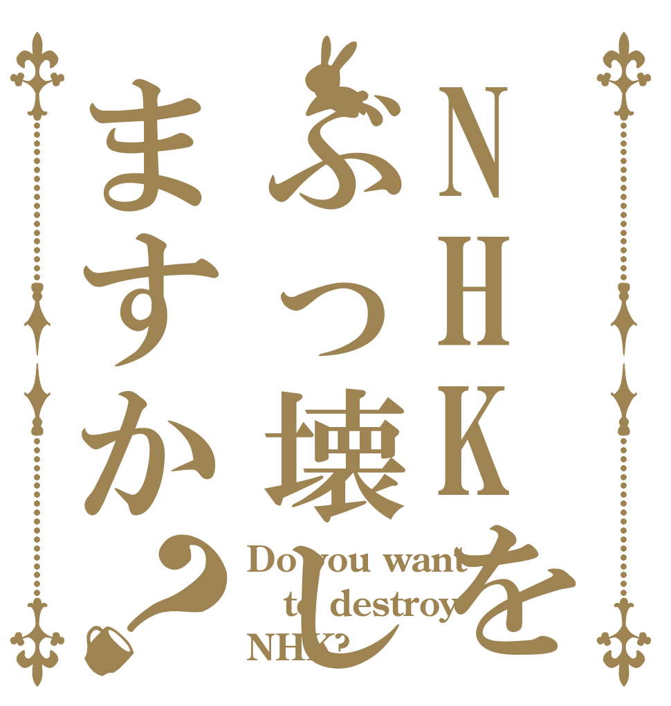 NHKをぶっ壊しますか？ Do you want  to destroy NHK?