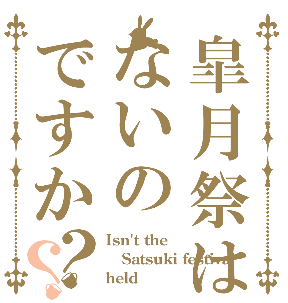 皐月祭はないのですか？？ Isn't the  Satsuki festival held