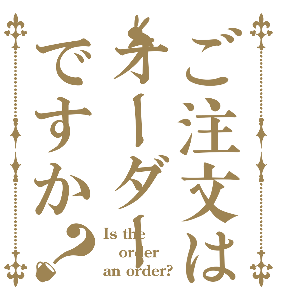 ご注文はオーダーですか？ Is the order an order?