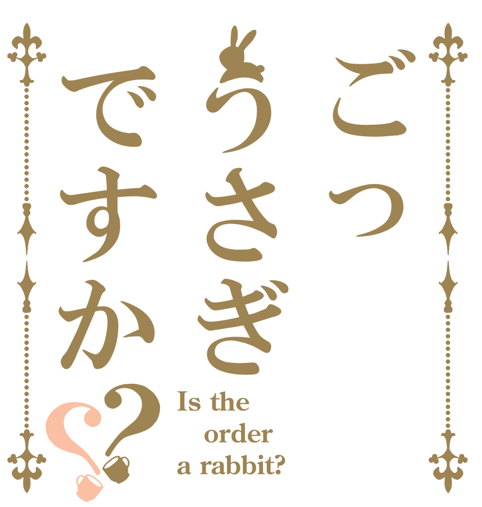 ごっうさぎですか？？ Is the order a rabbit?