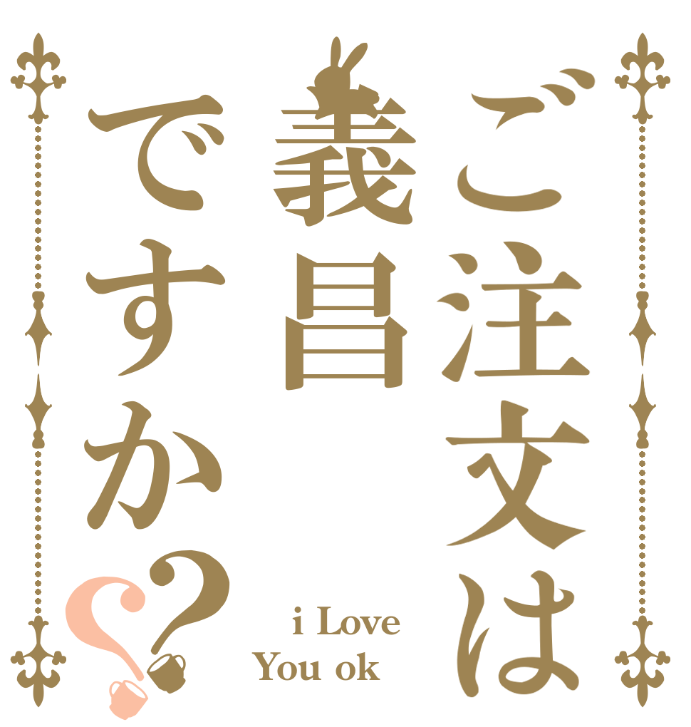 ご注文は義昌ですか？？  i Love You ok？