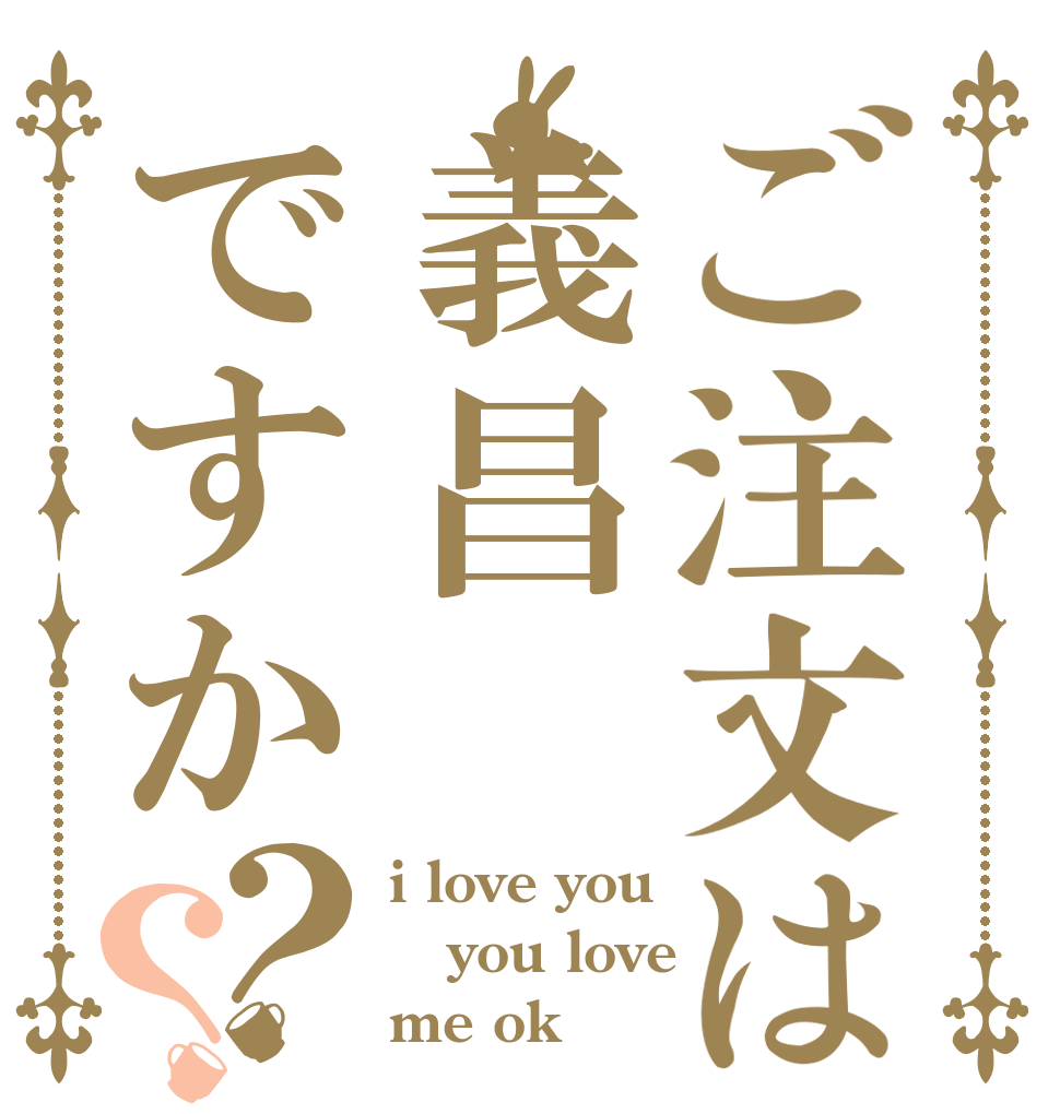 ご注文は義昌ですか？？ i love you you love me ok？
