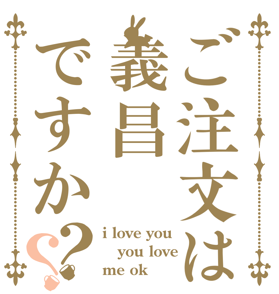 ご注文は義昌ですか？？ i love you you love me ok？