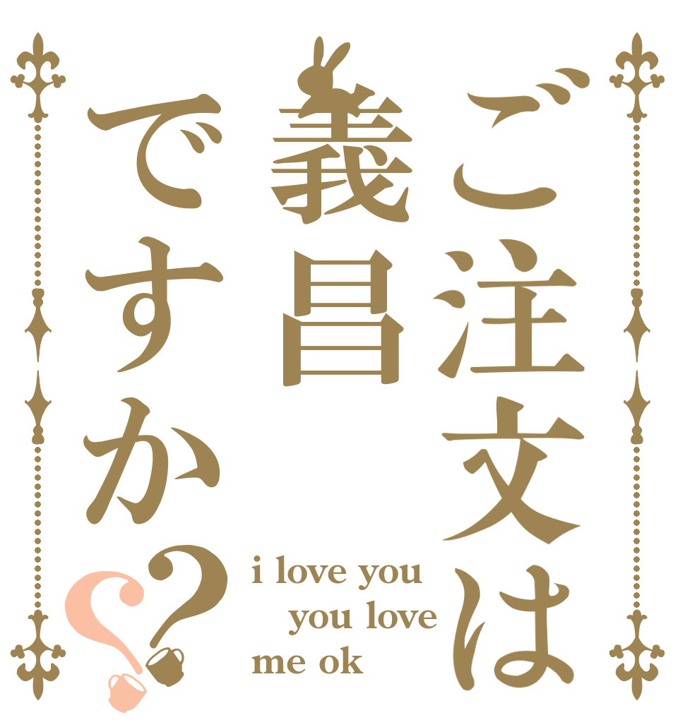 ご注文は義昌ですか？？ i love you you love me ok？