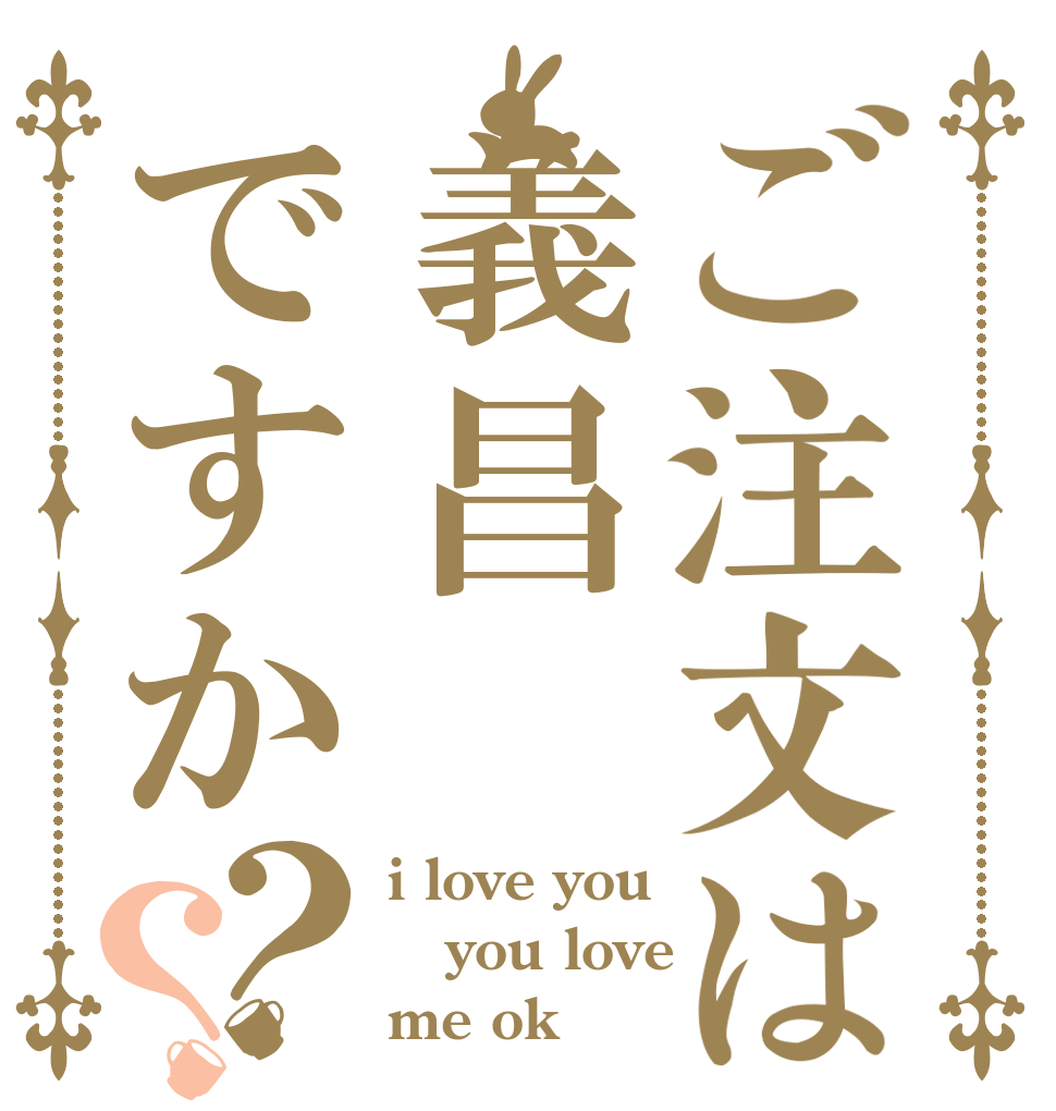 ご注文は義昌ですか？？ i love you you love me ok？