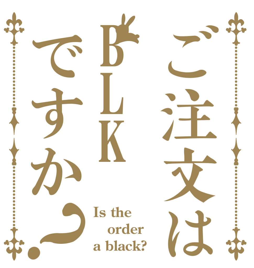 ご注文はBLKですか？ Is the order a black?